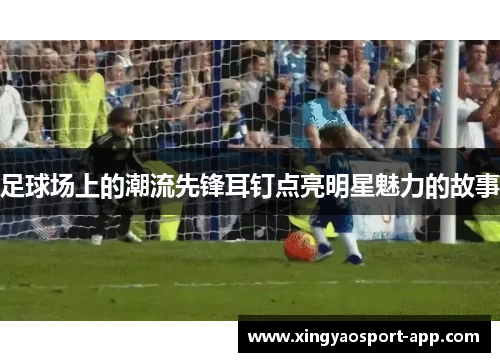 足球场上的潮流先锋耳钉点亮明星魅力的故事