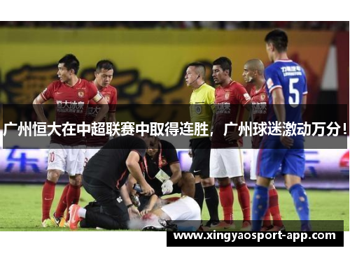 广州恒大在中超联赛中取得连胜，广州球迷激动万分！