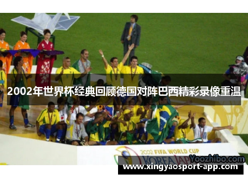 2002年世界杯经典回顾德国对阵巴西精彩录像重温